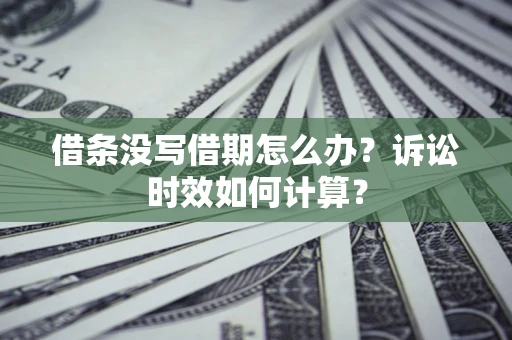 北京借条没写借期怎么办？诉讼时效如何计算？