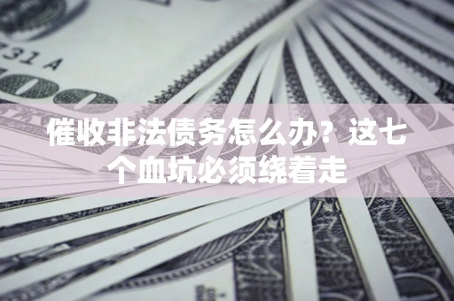 北京催收非法债务怎么办？这七个血坑必须绕着走