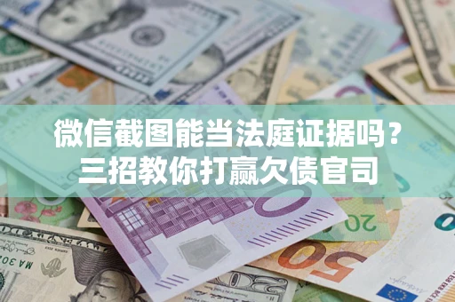 北京微信截图能当法庭证据吗？三招教你打赢欠债官司