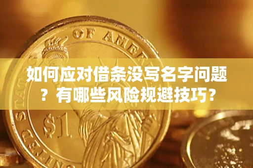 北京如何应对借条没写名字问题？有哪些风险规避技巧？