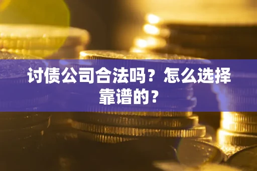北京讨债公司合法吗？怎么选择靠谱的？