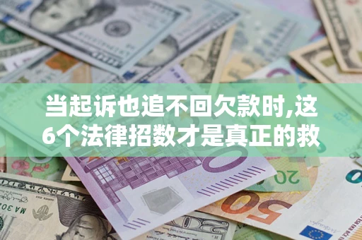 北京当起诉也追不回欠款时,这6个法律招数才是真正的救命稻草