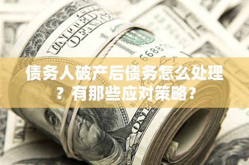 北京债务人破产后债务怎么处理？有那些应对策略？