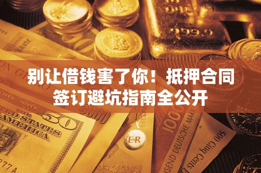 北京别让借钱害了你！抵押合同签订避坑指南全公开