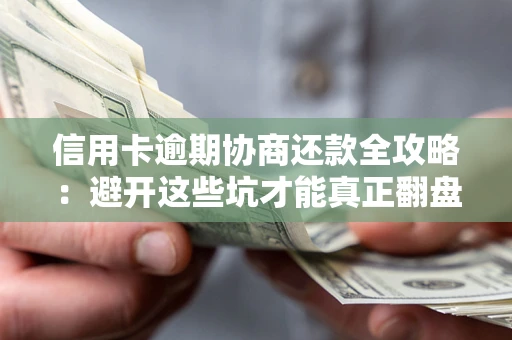 北京信用卡逾期协商还款全攻略：避开这些坑才能真正翻盘